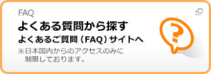 FAQ よくある質問から探す よくあるご質問（FAQ）サイトへ